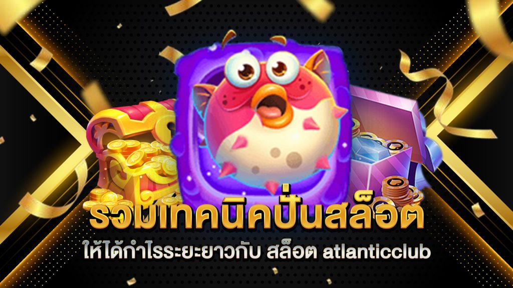 รวมเทคนิคปั่นสล็อตให้ได้กำไรระยะยาวกับ-สล็อต-atlanticclub