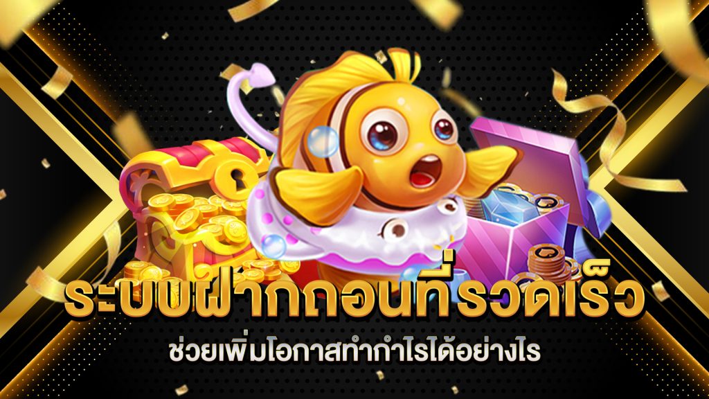 ระบบฝากถอนที่รวดเร็วช่วยเพิ่มโอกาสทำกำไรได้อย่างไร