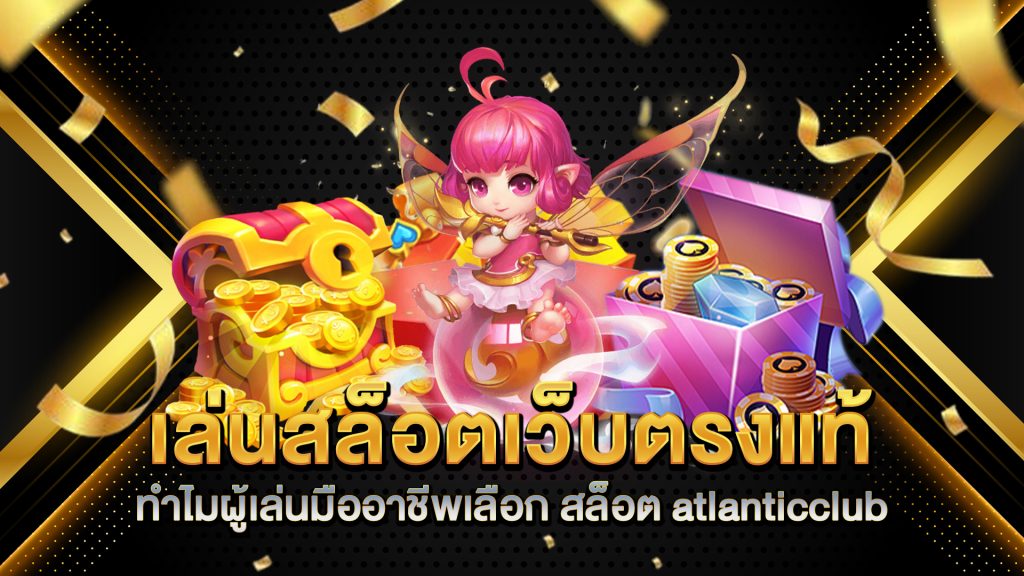 เล่นสล็อตเว็บตรงแท้-ทำไมผู้เล่นมืออาชีพเลือก-สล็อต-atlanticclub